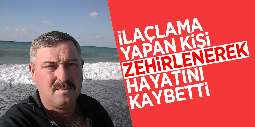 İlaçlama yapan kişi zehirlenerek hayatını kaybetti 