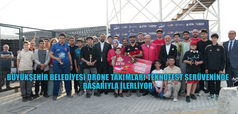 BÜYÜKŞEHİR BELEDİYESİ DRONE TAKIMLARI TEKNOFEST SERÜVENİNDE BAŞARIYLA İLERLİYOR