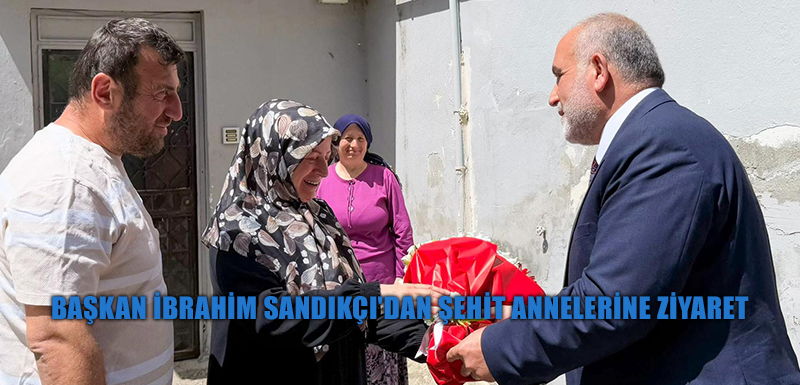 Başkan İbrahim Sandıkçı'dan Şehit Annelerine Ziyaret