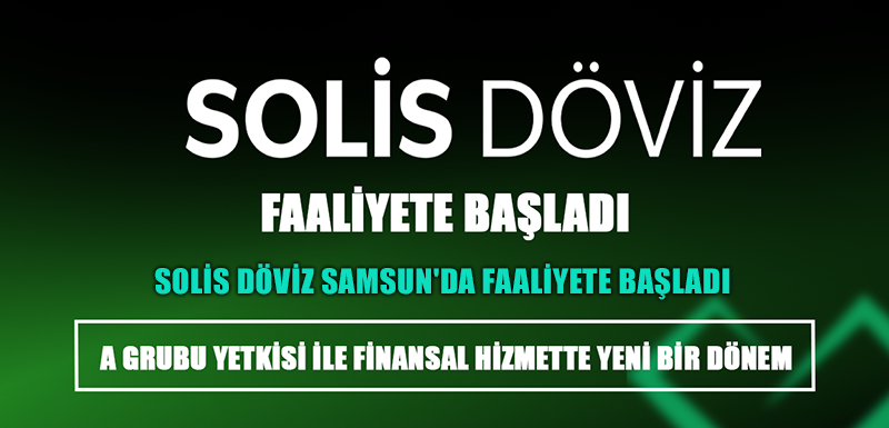 SOLİS DÖVİZ SAMSUN'DA FAALİYETE BAŞLADI