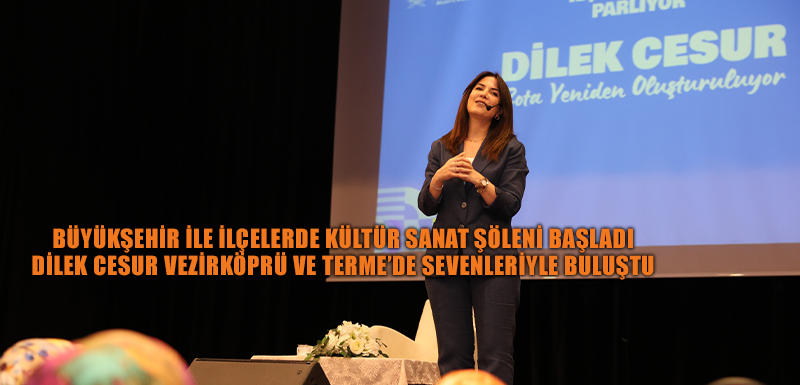 BÜYÜKŞEHİR İLE İLÇELERDE KÜLTÜR SANAT ŞÖLENİ BAŞLADI DİLEK CESUR VEZİRKÖPRÜ VE TERME’DE SEVENLERİYLE BULUŞTU