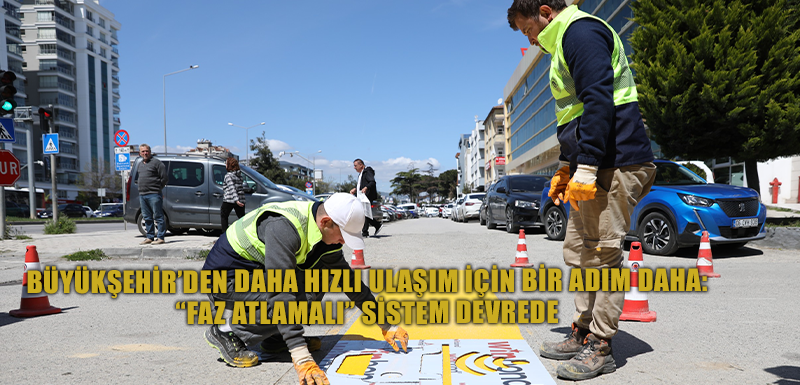 BÜYÜKŞEHİR’DEN DAHA HIZLI ULAŞIM İÇİN BİR ADIM DAHA:  “FAZ ATLAMALI” SİSTEM DEVREDE
