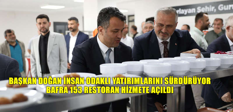 BAŞKAN DOĞAN İNSAN ODAKLI YATIRIMLARINI SÜRDÜRÜYOR BAFRA 153 RESTORAN HİZMETE AÇILDI