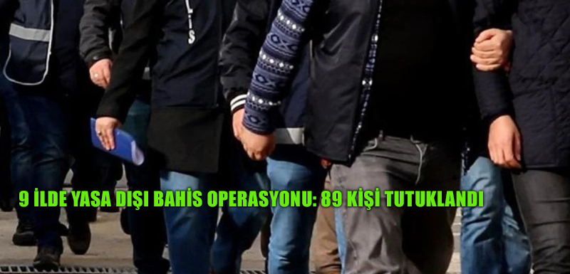 9 ilde yasa dışı bahis operasyonu: 89 kişi tutuklandı