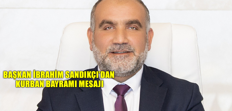 Başkan İbrahim Sandıkçı'dan Kurban Bayramı Mesajı