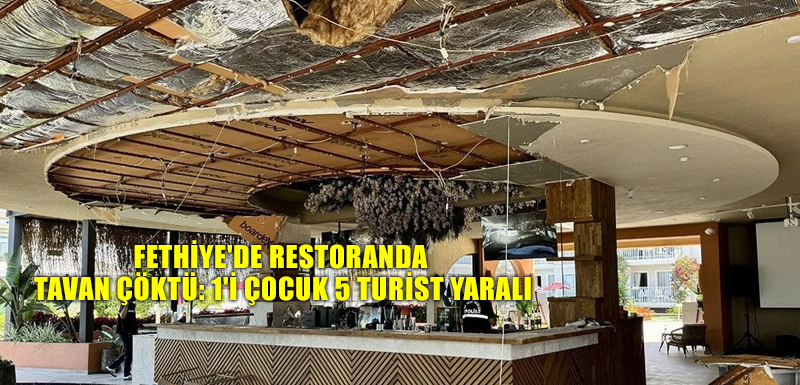 Fethiye'de restoranda tavan çöktü: 1'i çocuk 5 turist yaralı