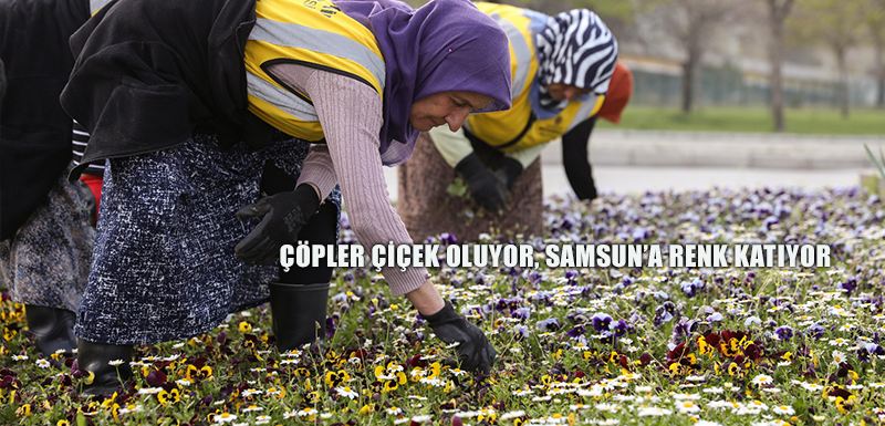 ÇÖPLER ÇİÇEK OLUYOR, SAMSUN’A RENK KATIYOR