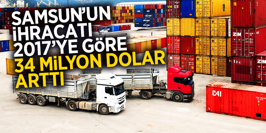 Samsun’un ihracatı 2017’ye göre 34 milyon dolar arttı 