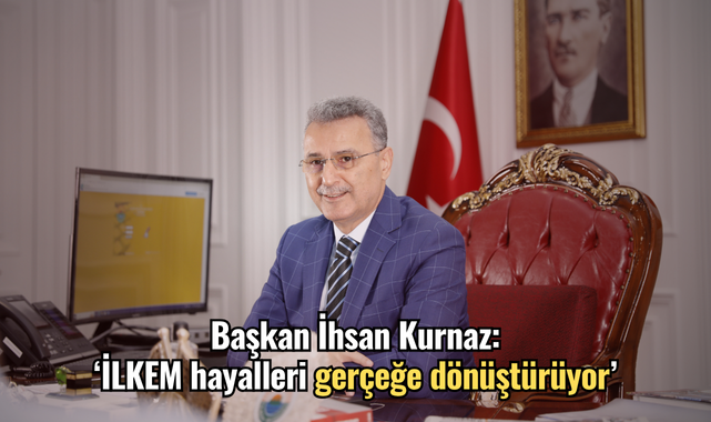 Başkan İhsan Kurnaz: ‘İLKEM hayalleri gerçeğe dönüştürüyor’