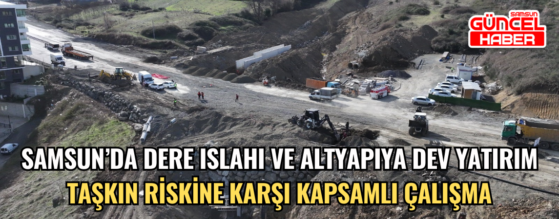samsun'da dere ıslahı ve altyapıya dev yatırım taşkın riskine karşı kapsamlı çalışma