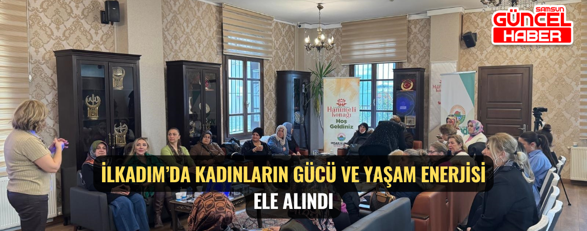 İlkadım’da Kadınların Gücü ve Yaşam Enerjisi Ele Alındı