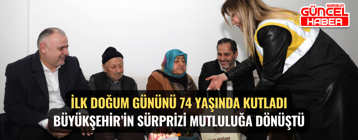 İLK DOĞUM GÜNÜNÜ 74 YAŞINDA KUTLADI BÜYÜKŞEHİR’İN SÜRPRİZİ MUTLULUĞA DÖNÜŞTÜ