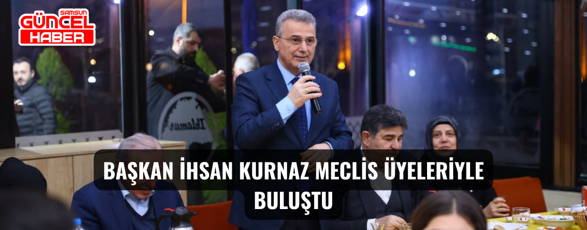 Başkan İhsan Kurnaz Meclis Üyeleriyle Buluştu