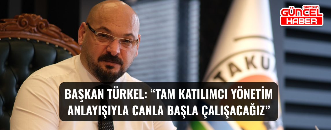 Başkan Türkel: “Tam katılımcı yönetim anlayışıyla canla başla çalışacağız”