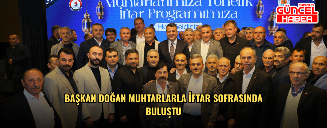 BAŞKAN DOĞAN MUHTARLARLA İFTAR SOFRASINDA BULUŞTU
