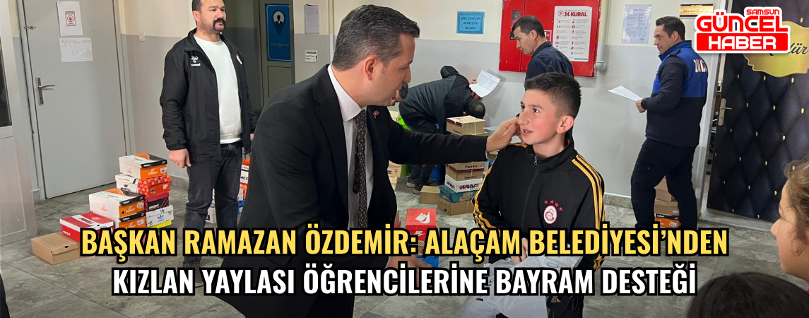 Başkan Ramazan Özdemir: Alaçam Belediyesi’nden Kızlan Yaylası Öğrencilerine Bayram Desteği