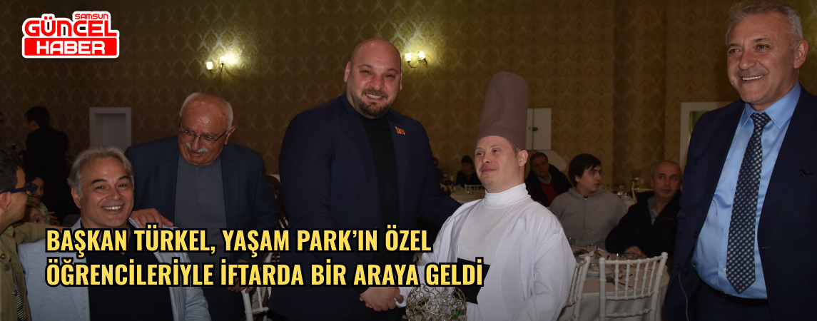 Başkan Türkel, Yaşam Park’ın özel öğrencileriyle iftarda bir araya geldi
