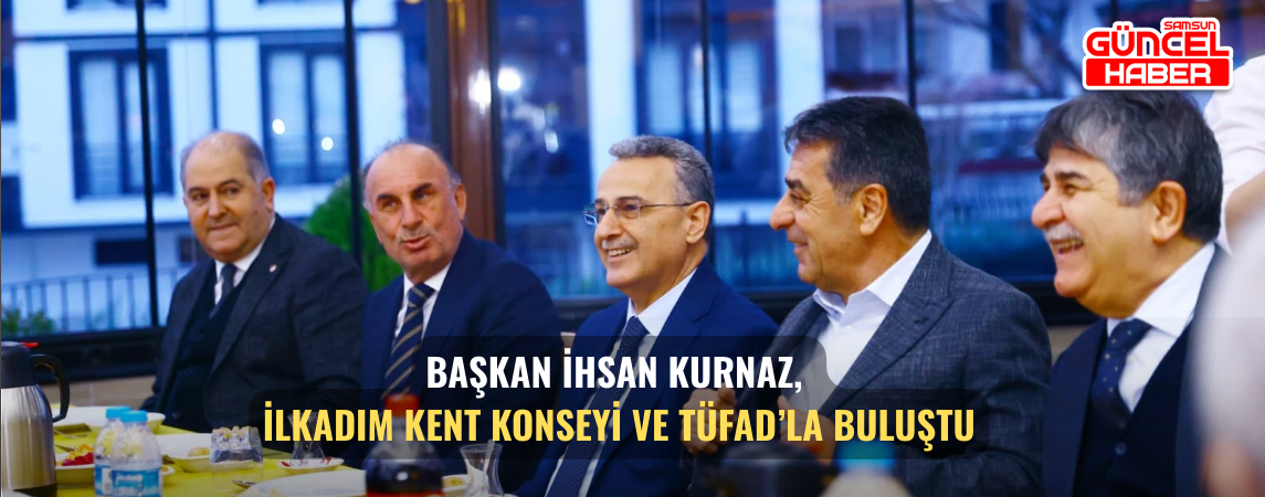 Başkan İhsan Kurnaz, İlkadım Kent Konseyi ve TÜFAD’la buluştu