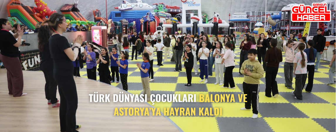 TÜRK DÜNYASI ÇOCUKLARI BALONYA VE ASTORYA’YA HAYRAN KALDI