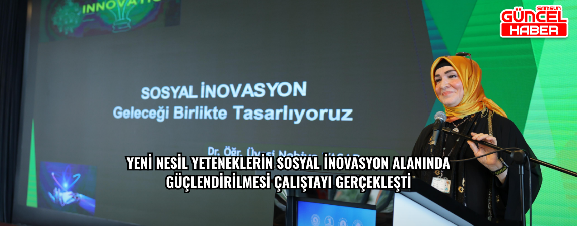 YENİ NESİL YETENEKLERİN SOSYAL İNOVASYON ALANINDA GÜÇLENDİRİLMESİ ÇALIŞTAYI GERÇEKLEŞTİ