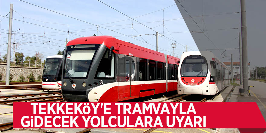 Tekkeköy'e tramvayla gidecek yolculara uyarı 