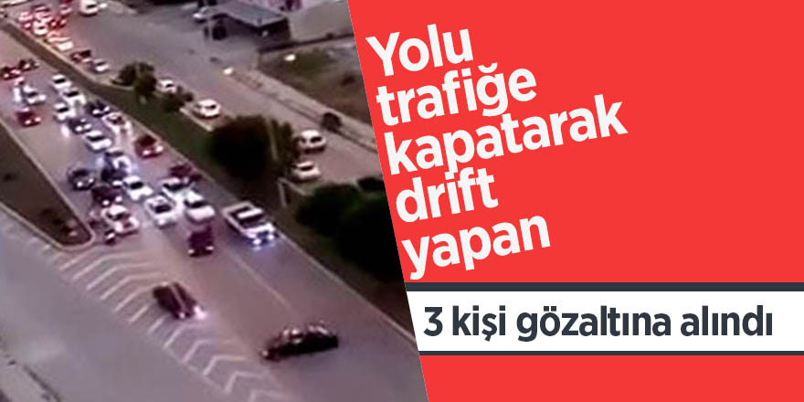 Yolu trafiğe kapatarak drift yapan 3 kişi gözaltına alındı 