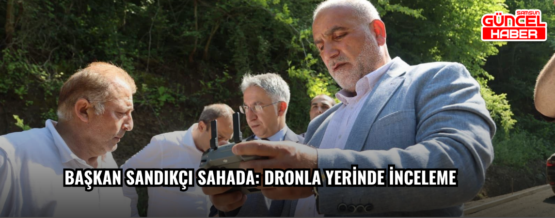 Başkan Sandıkçı Sahada: Dronla Yerinde İnceleme