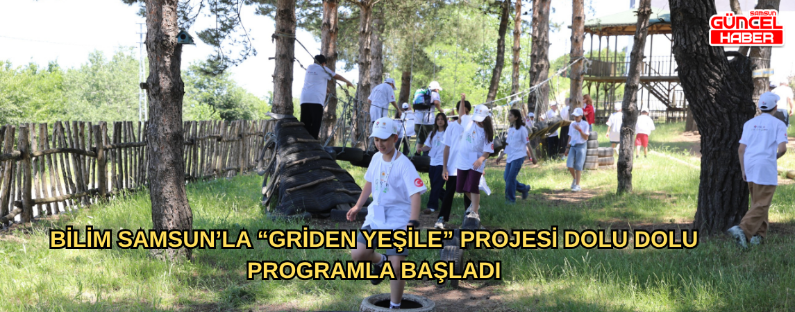 BİLİM SAMSUN’LA “GRİDEN YEŞİLE” PROJESİ DOLU DOLU PROGRAMLA  BAŞLADI