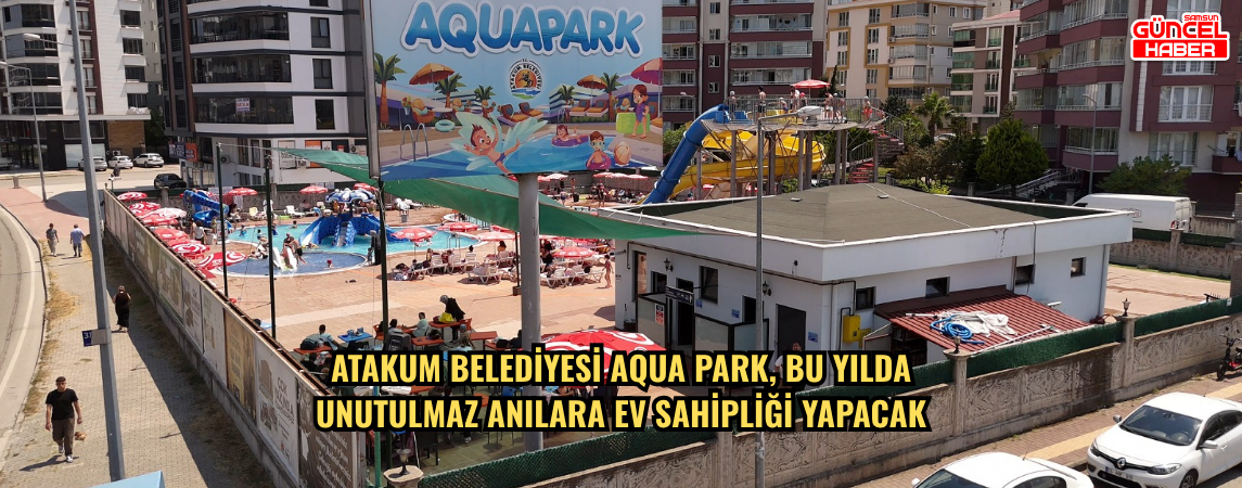 Atakum Belediyesi Aqua Park, bu yılda unutulmaz anılara ev sahipliği yapacak