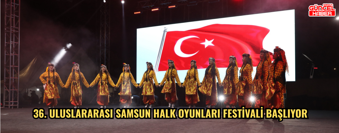 36. ULUSLARARASI SAMSUN HALK OYUNLARI FESTİVALİ BAŞLIYOR