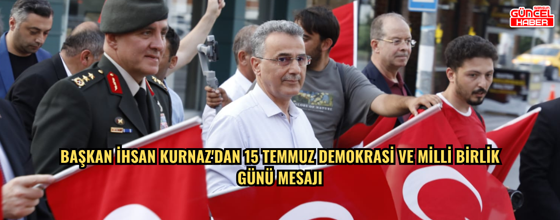 BAŞKAN İHSAN KURNAZ'DAN 15 TEMMUZ DEMOKRASİ VE MİLLİ BİRLİK GÜNÜ MESAJI