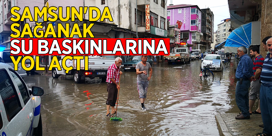 Samsun'da sağanak su baskınlarına yol açtı