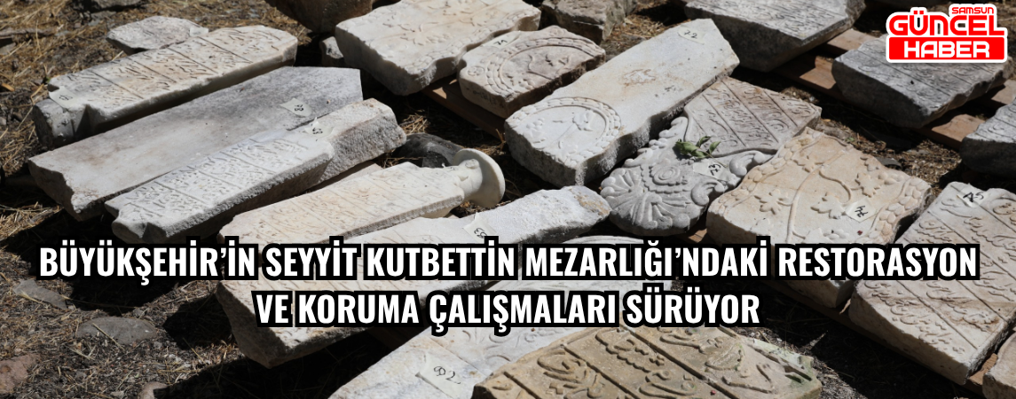 BÜYÜKŞEHİR’İN SEYYİT KUTBETTİN MEZARLIĞI’NDAKİ RESTORASYON VE KORUMA ÇALIŞMALARI SÜRÜYOR