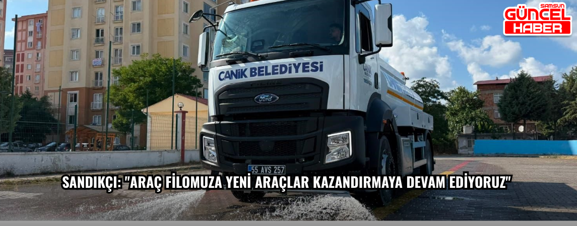 Sandıkçı: "Araç filomuza yeni araçlar kazandırmaya devam ediyoruz"