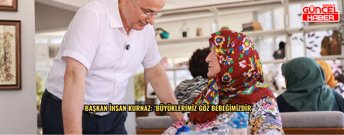 Başkan İhsan Kurnaz: ‘Büyüklerimiz Göz Bebeğimizdir’