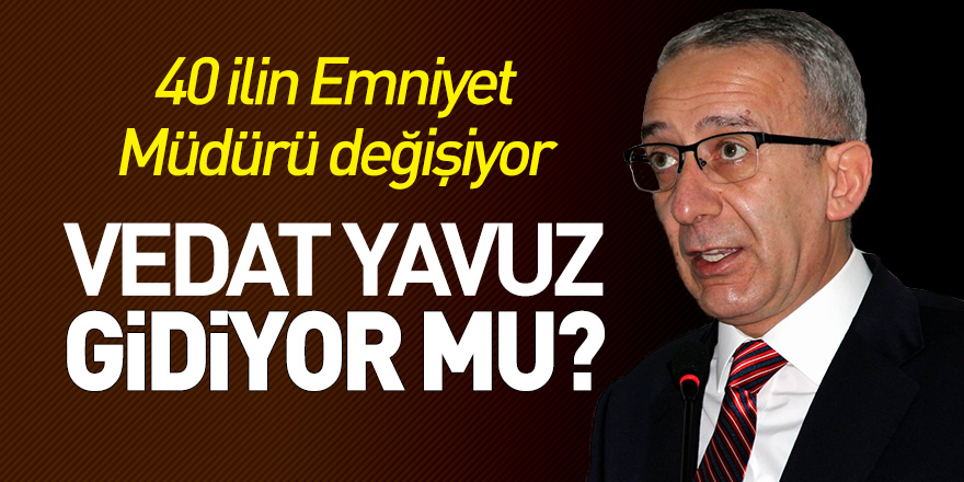 Samsun Emniyet Müdürü Vedat Yavuz gidiyor mu?