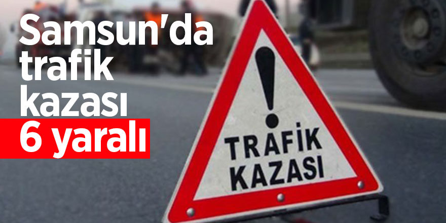 Samsun'da trafik kazası: 6 yaralı 