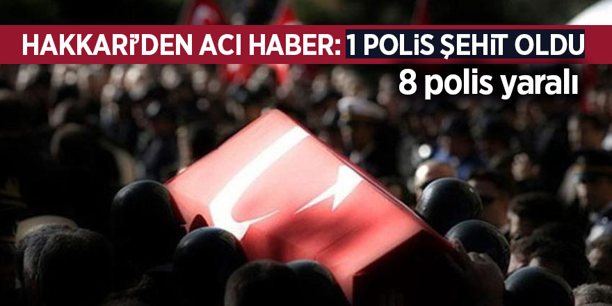 Hakkari’den acı haber: 1 polis şehit oldu 