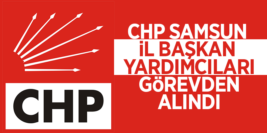 CHP Samsun il başkan yardımcıları görevden alındı