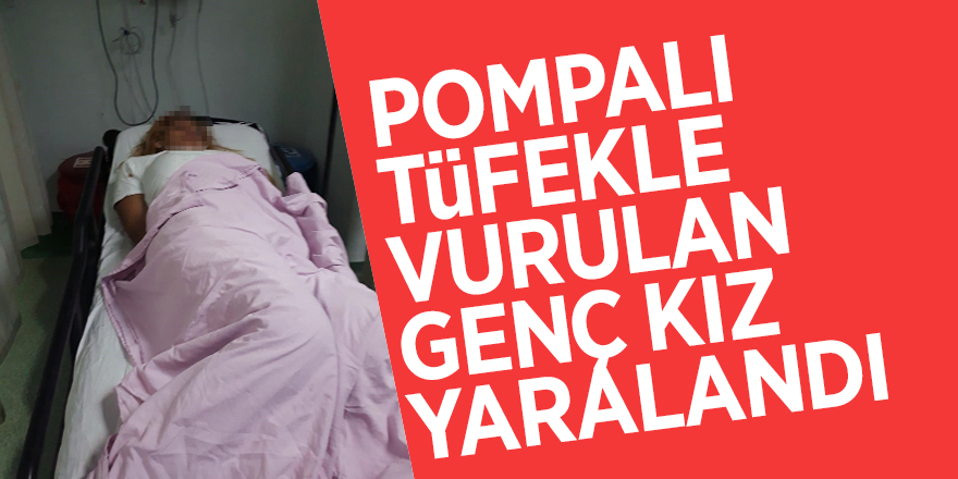 Pompalı tüfekle vurulan genç kız yaralandı