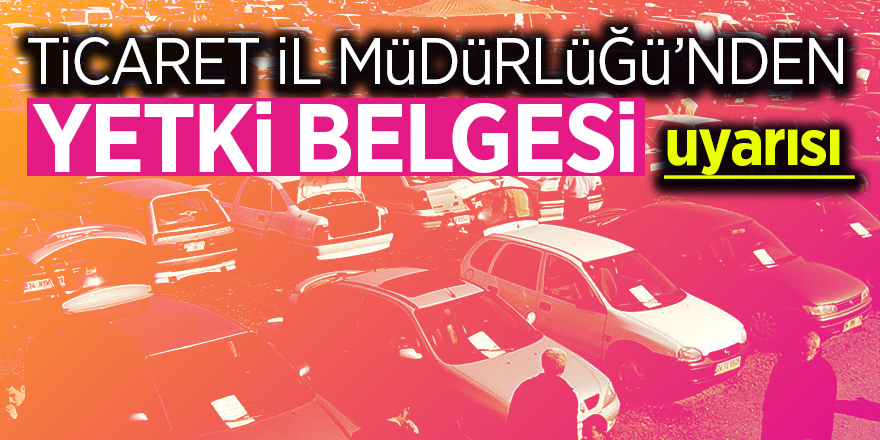 Ticaret İl Müdürlüğü’nden yetki belgesi uyarısı 