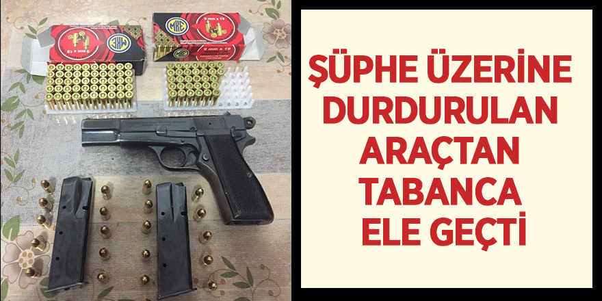 Şüphe üzerine durdurulan araçtan tabanca ele geçti