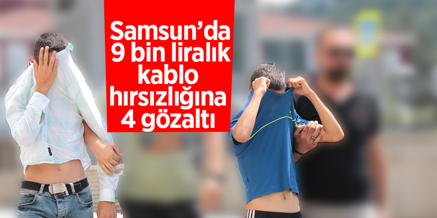 Samsun’da 9 bin liralık kablo hırsızlığına 4 gözaltı 