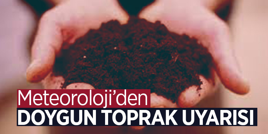 Meteoroloji’den doygun toprak uyarısı 