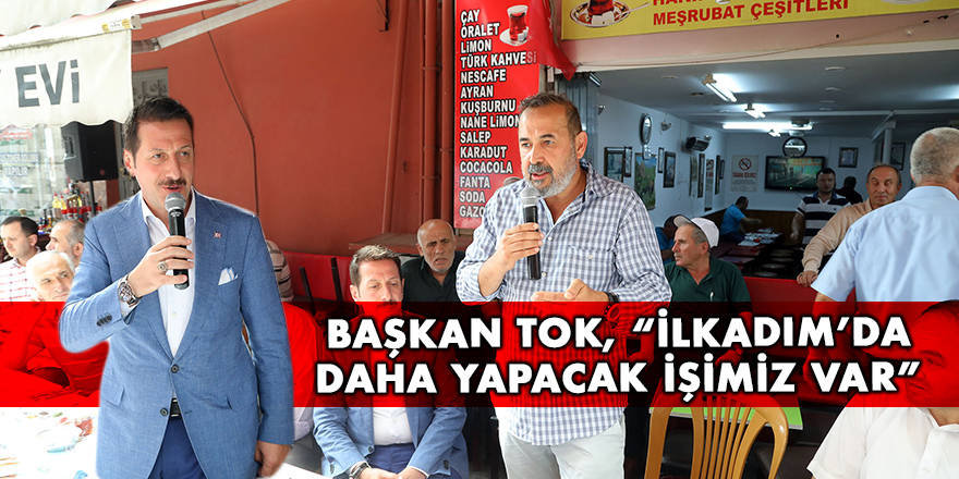 Başkan Tok, “İlkadım’da daha yapacak işimiz var”