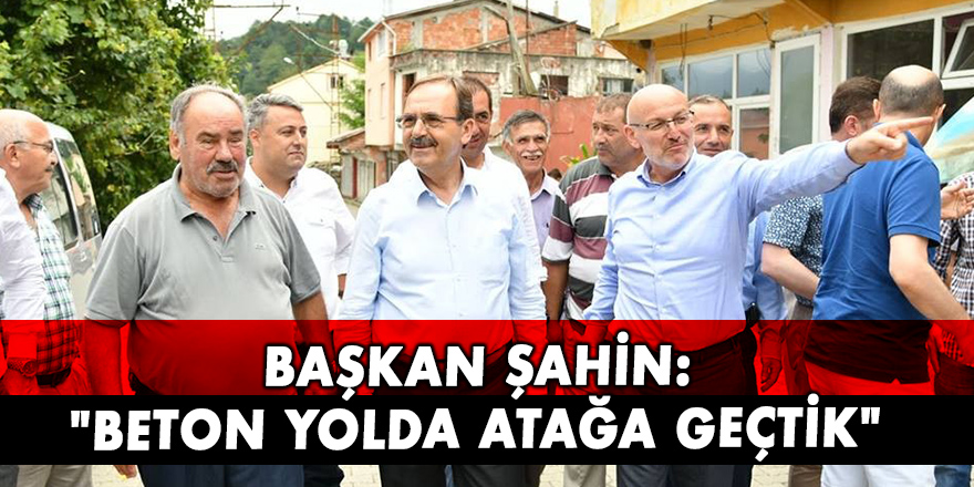 Başkan Şahin: "Beton yolda atağa geçtik"