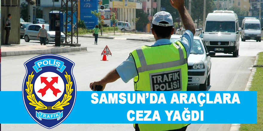 Samsun’da araçlara ceza yağdı