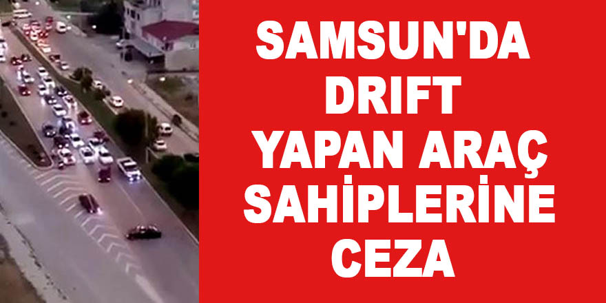 Samsun'da drift yapan araç sahiplerine ceza