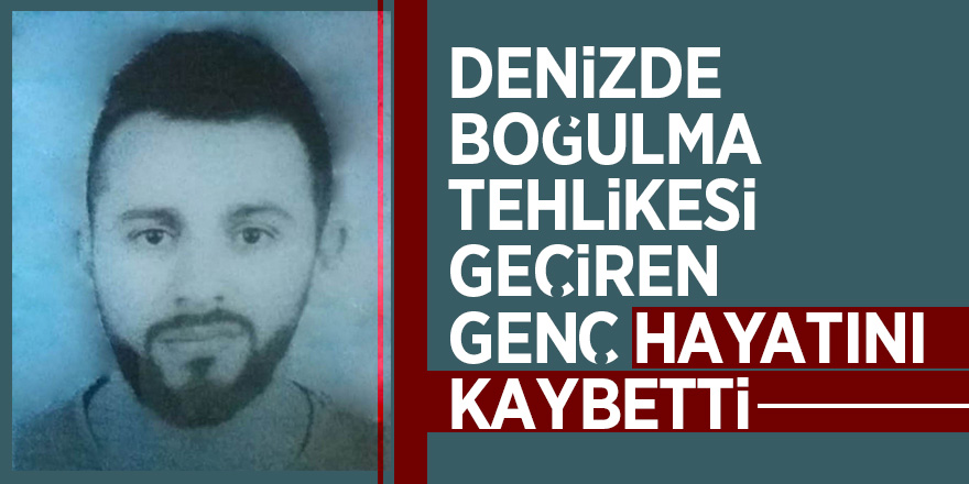 Denizde boğulma tehlikesi geçiren genç hayatını kaybetti 