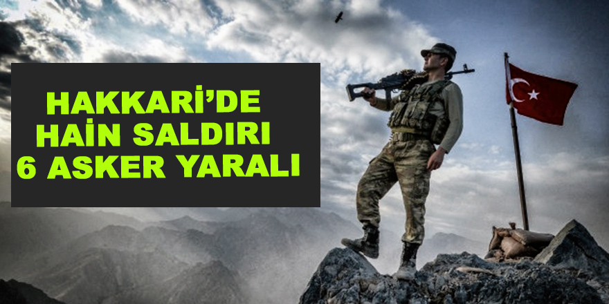 Hakkari’de hain saldırı: 6 asker yaralı